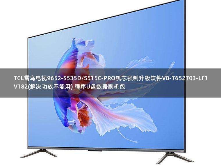 TCL雷鸟电视9652-S535D/S515C-PRO机芯强制升级软件V8-T652T03-LF1V182(解决功放不能用) 程序U盘数据刷机包