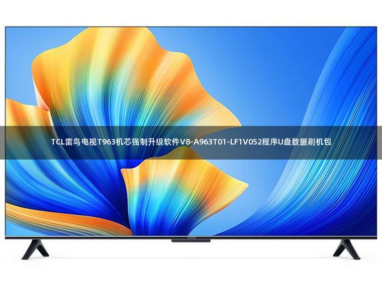 TCL雷鸟电视T963机芯强制升级软件V8-A963T01-LF1V052程序U盘数据刷机包