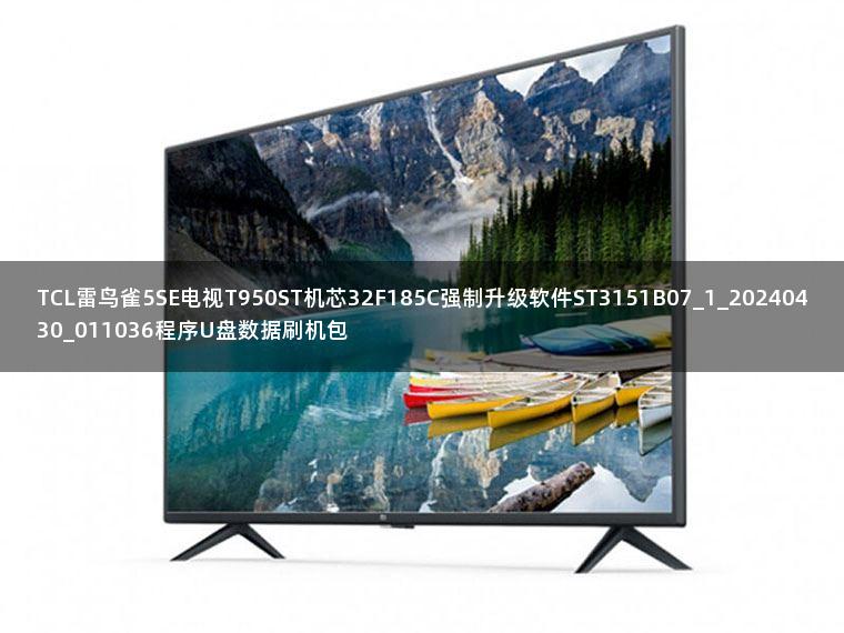 TCL雷鸟雀5SE电视T950ST机芯32F185C强制升级软件ST3151B07_1_20240430_011036程序U盘数据刷机包