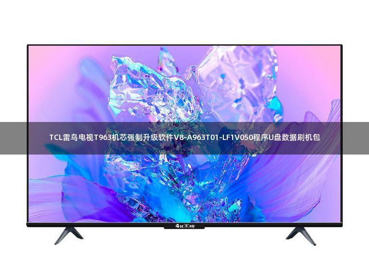TCL雷鸟电视T963机芯强制升级软件V8-A963T01-LF1V050程序U盘数据刷机包