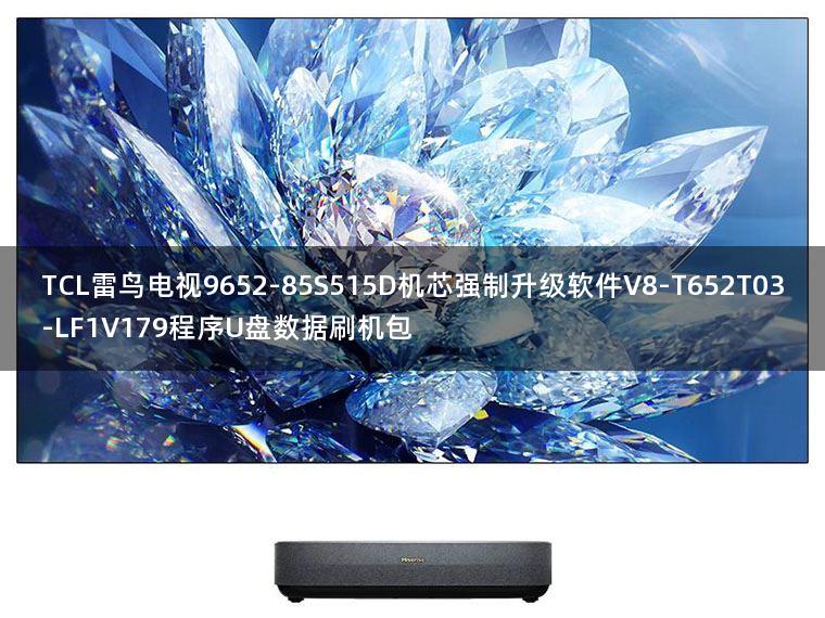 TCL雷鸟电视9652-85S515D机芯强制升级软件V8-T652T03-LF1V179程序U盘数据刷机包