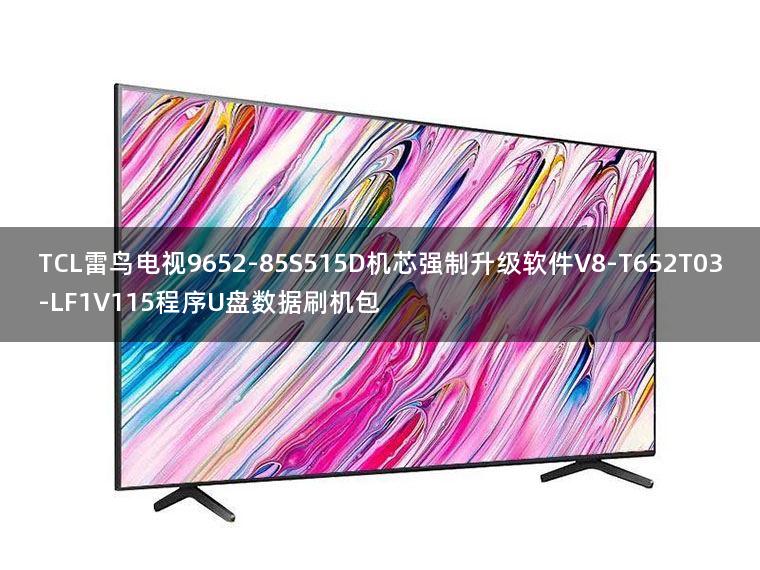 TCL雷鸟电视9652-85S515D机芯强制升级软件V8-T652T03-LF1V115程序U盘数据刷机包
