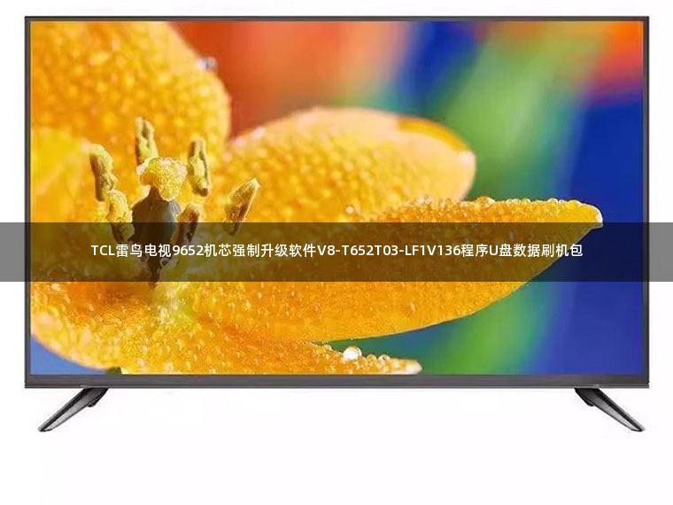 TCL雷鸟电视9652机芯强制升级软件V8-T652T03-LF1V136程序U盘数据刷机包