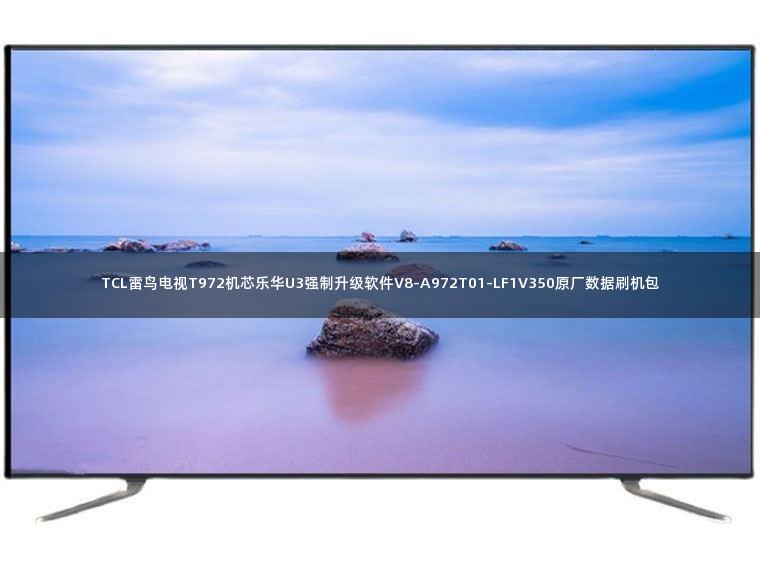 TCL雷鸟电视T972机芯乐华U3强制升级软件V8-A972T01-LF1V350原厂数据刷机包