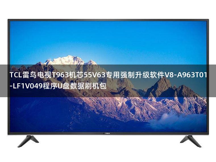 TCL雷鸟电视T963机芯55V63专用强制升级软件V8-A963T01-LF1V049程序U盘数据刷机包