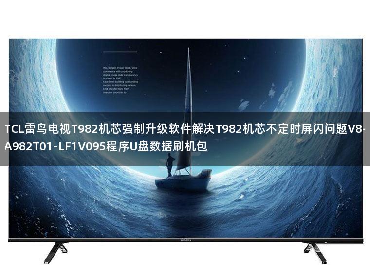 TCL雷鸟电视T982机芯强制升级软件解决T982机芯不定时屏闪问题V8-A982T01-LF1V095程序U盘数据刷机包