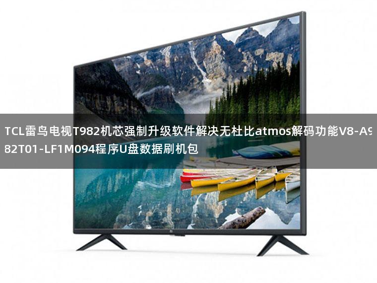 TCL雷鸟电视T982机芯强制升级软件解决无杜比atmos解码功能V8-A982T01-LF1M094程序U盘数据刷机包