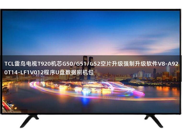 TCL雷鸟电视T920机芯G50/G51/G52空片升级强制升级软件V8-A920T14-LF1V012程序U盘数据刷机包