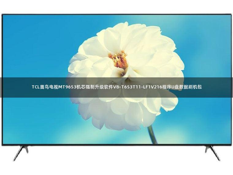 TCL雷鸟电视MT9653机芯强制升级软件V8-T653T11-LF1V216程序U盘数据刷机包