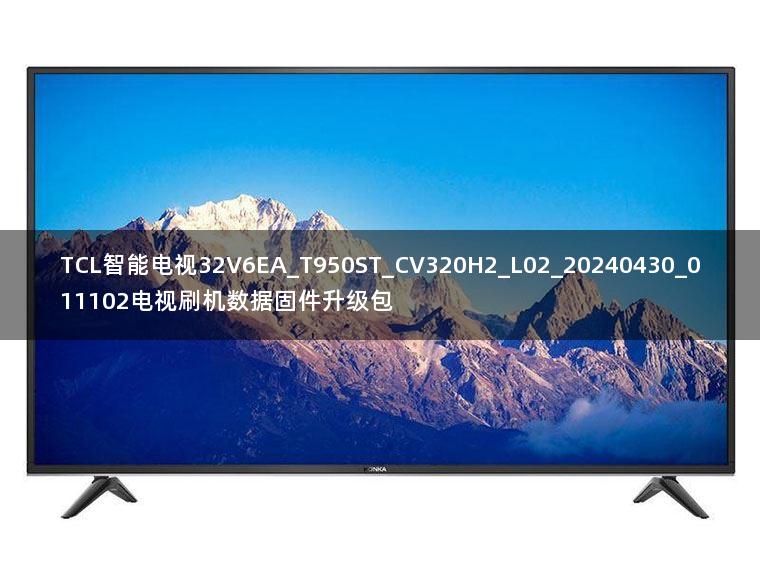 TCL智能电视32V6EA_T950ST_CV320H2_L02_20240430_011102电视刷机数据固件升级包