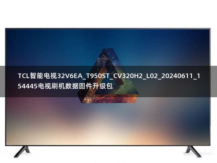 TCL智能电视32V6EA_T950ST_CV320H2_L02_20240611_154445电视刷机数据固件升级包