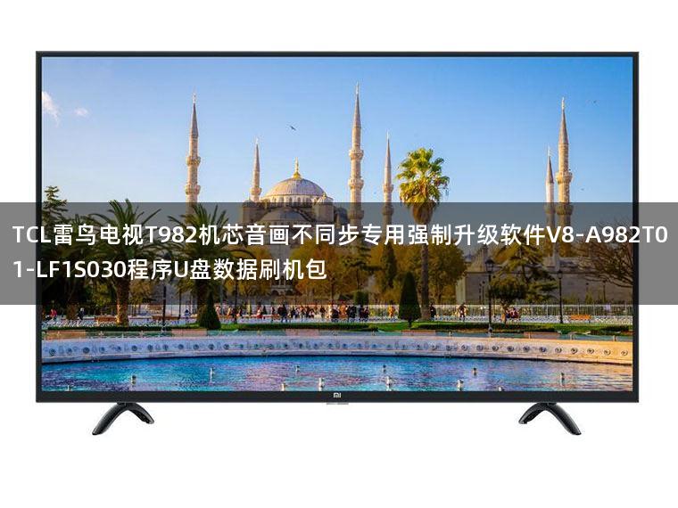 TCL雷鸟电视T982机芯音画不同步专用强制升级软件V8-A982T01-LF1S030程序U盘数据刷机包