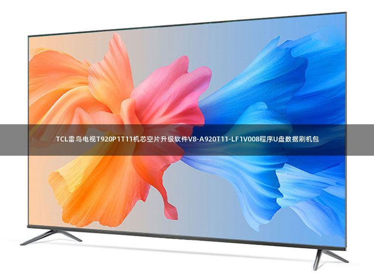 TCL雷鸟电视T920P1T11机芯空片升级软件V8-A920T11-LF1V008程序U盘数据刷机包