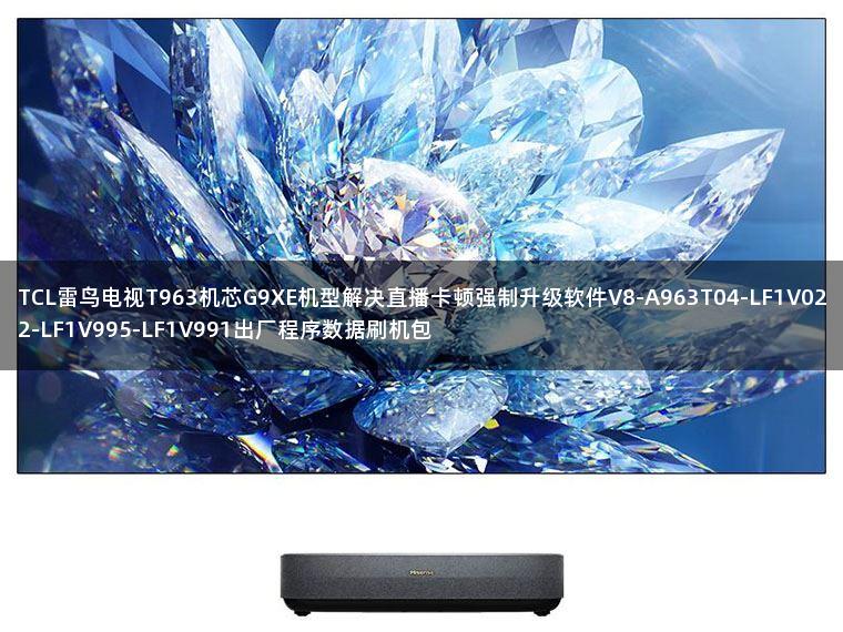 TCL雷鸟电视T963机芯G9XE机型解决直播卡顿强制升级软件V8-A963T04-LF1V022-LF1V995-LF1V991出厂程序数据刷机包 TCL雷鸟电视T963机芯G9XE机型解决直播卡顿强制升级软件V8-A963T04-LF1V022-LF1V995-LF1V991出厂程序数据刷机包