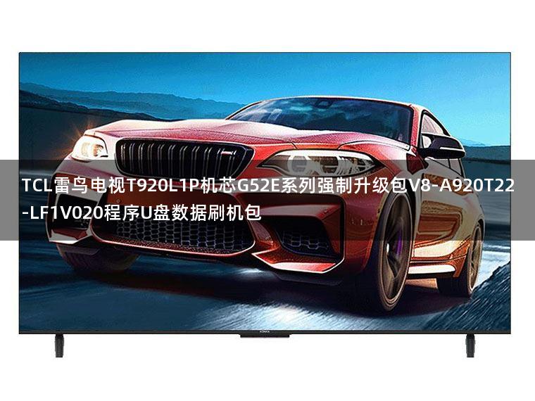TCL雷鸟电视T920L1P机芯G52E系列强制升级包V8-A920T22-LF1V020程序U盘数据刷机包