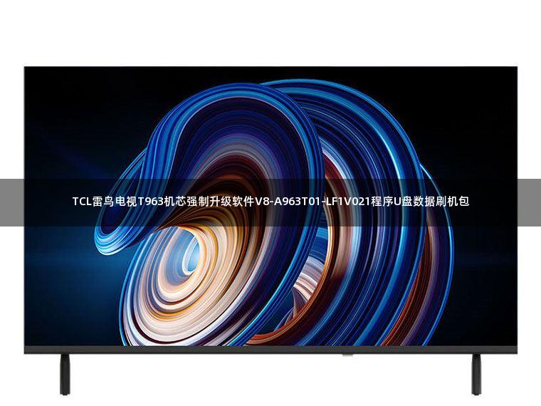 TCL雷鸟电视T963机芯强制升级软件V8-A963T01-LF1V021程序U盘数据刷机包