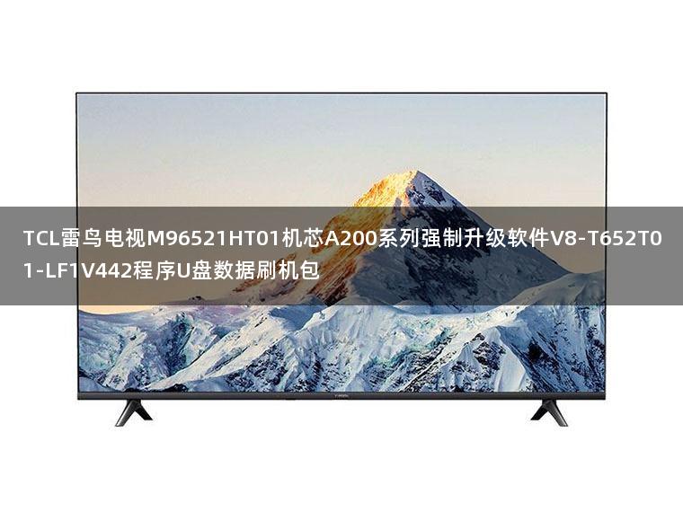 TCL雷鸟电视M96521HT01机芯A200系列强制升级软件V8-T652T01-LF1V442程序U盘数据刷机包