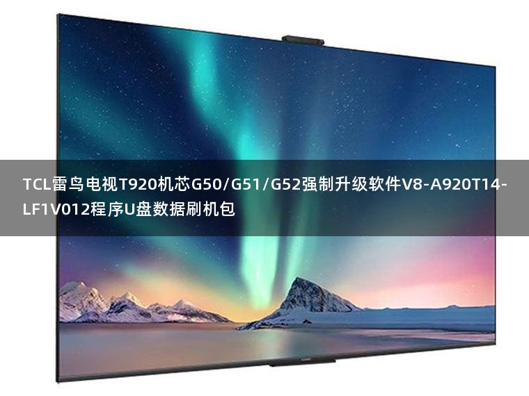 TCL雷鸟电视T920机芯G50/G51/G52强制升级软件V8-A920T14-LF1V012程序U盘数据刷机包