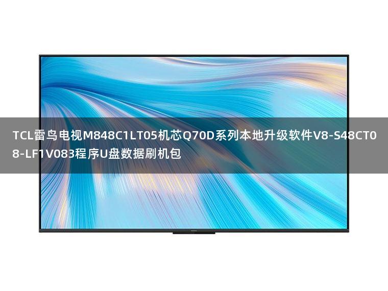 TCL雷鸟电视M848C1LT05机芯Q70D系列本地升级软件V8-S48CT08-LF1V083程序U盘数据刷机包 TCL雷鸟电视M848C1LT05机芯Q70D系列本地升级软件V8-S48CT08-LF1V083程序U盘数据刷机包