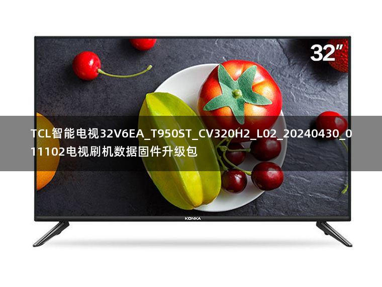 TCL智能电视32V6EA_T950ST_CV320H2_L02_20240430_011102电视刷机数据固件升级包