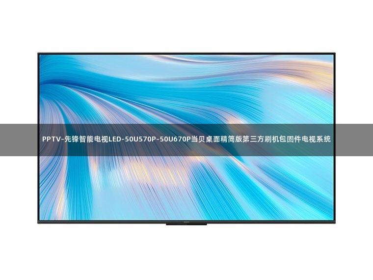 PPTV-先锋智能电视LED-50U570P-50U670P当贝桌面精简版第三方刷机包固件电视系统