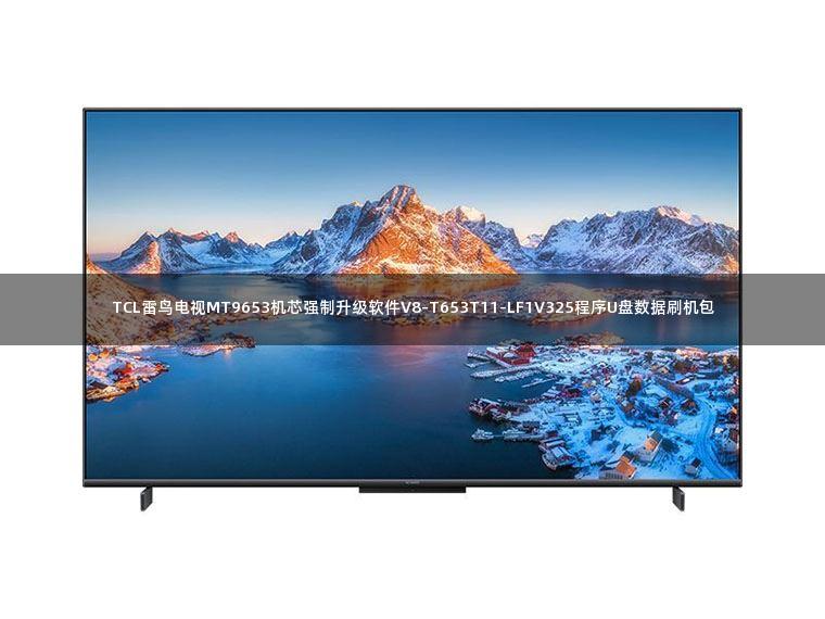 TCL雷鸟电视MT9653机芯强制升级软件V8-T653T11-LF1V325程序U盘数据刷机包