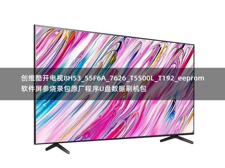 创维酷开电视8H53_55F6A_7626_T5500L_T192_eeprom软件屏参烧录包原厂程序U盘数据刷机包