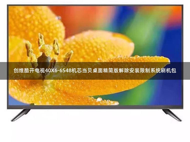 创维酷开电视40X6-6S48机芯当贝桌面精简版解除安装限制系统刷机包