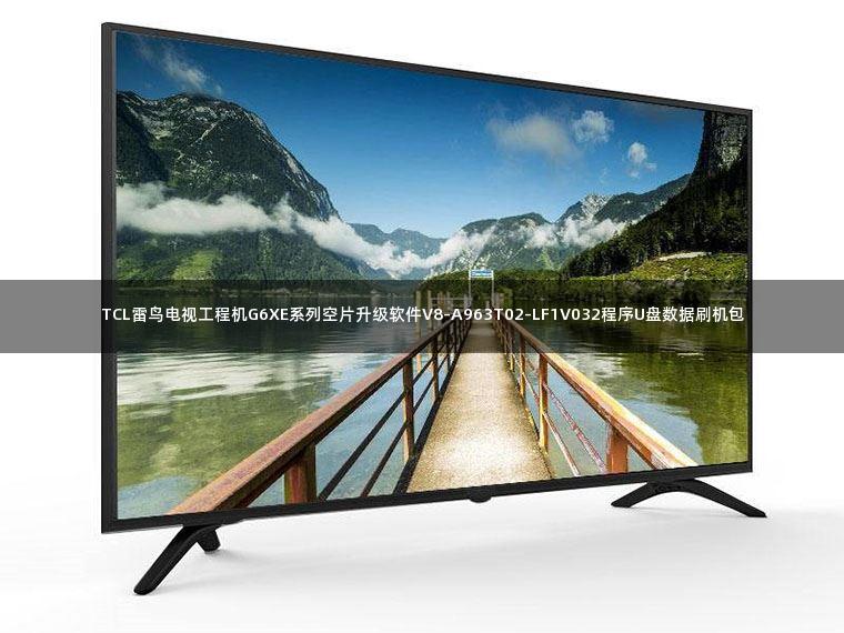 TCL雷鸟电视工程机G6XE系列空片升级软件V8-A963T02-LF1V032程序U盘数据刷机包