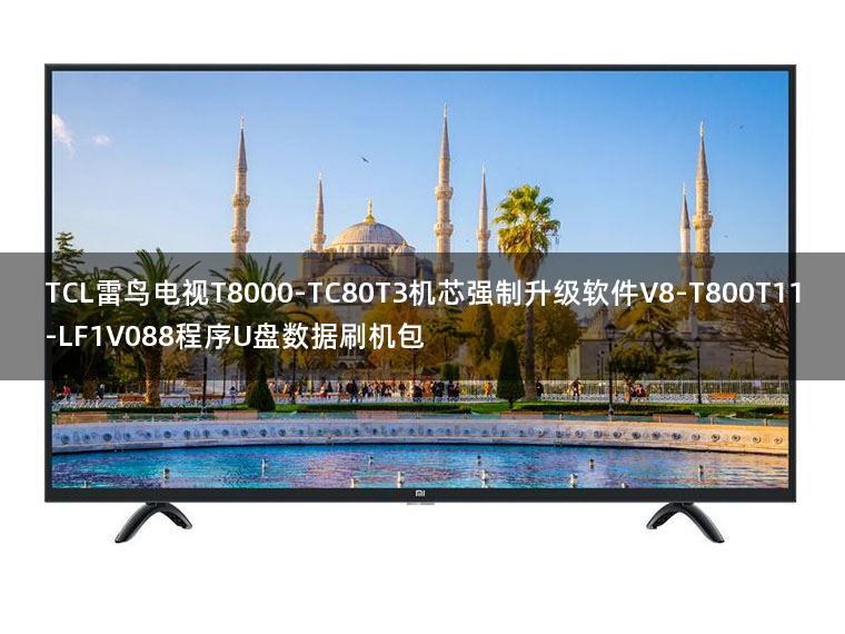 TCL雷鸟电视T8000-TC80T3机芯强制升级软件V8-T800T11-LF1V088程序U盘数据刷机包