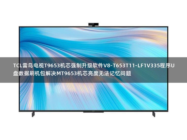 TCL雷鸟电视T9653机芯强制升级软件V8-T653T11-LF1V335程序U盘数据刷机包解决MT9653机芯亮度无法记忆问题