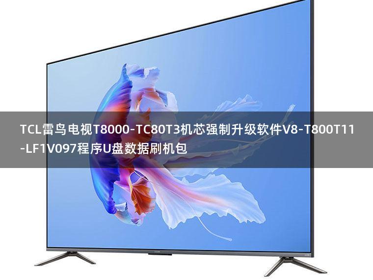 TCL雷鸟电视T8000-TC80T3机芯强制升级软件V8-T800T11-LF1V097程序U盘数据刷机包
