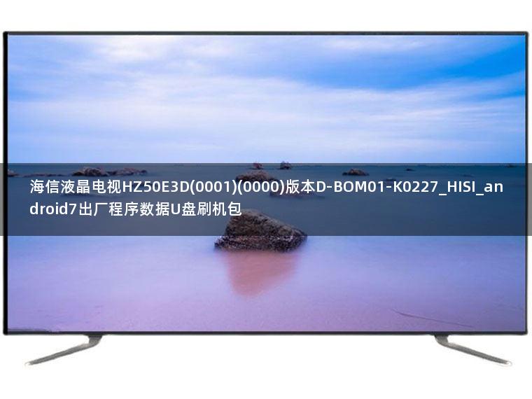 海信液晶电视HZ50E3D(0001)(0000)版本D-BOM01-K0227_HISI_android7出厂程序数据U盘刷机包