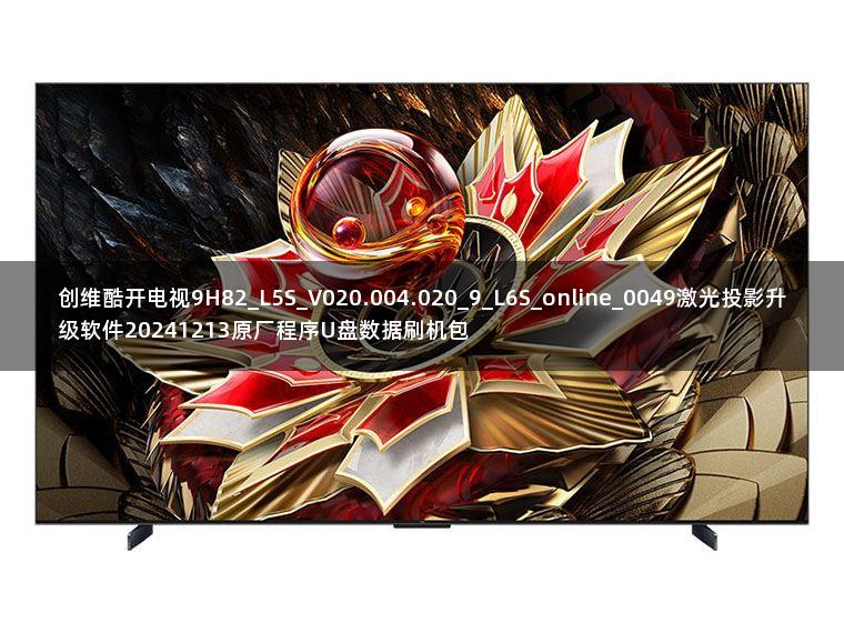 创维酷开电视9H82_L5S_V020.004.020_9_L6S_online_0049激光投影升级软件20241213原厂程序U盘数据刷机包