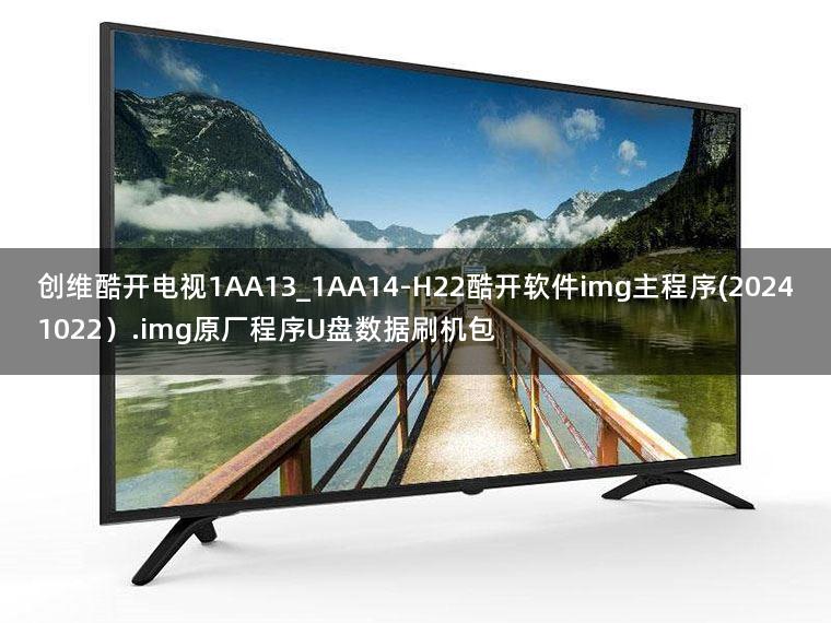 创维酷开电视1AA13_1AA14-H22酷开软件img主程序(20241022）.img原厂程序U盘数据刷机包