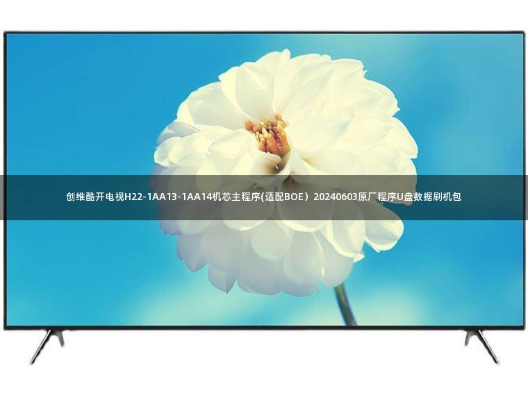 创维酷开电视H22-1AA13-1AA14机芯主程序(适配BOE）20240603原厂程序U盘数据刷机包