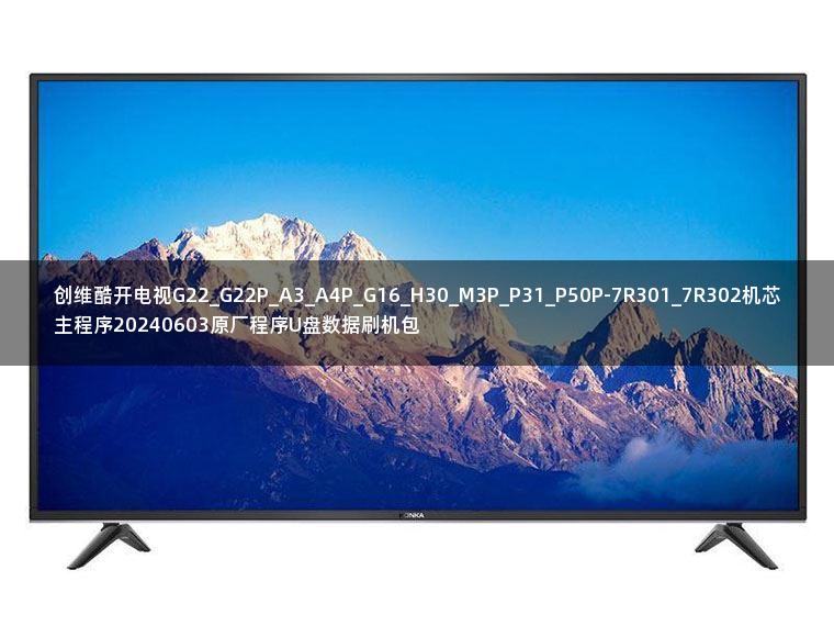 创维酷开电视G22_G22P_A3_A4P_G16_H30_M3P_P31_P50P-7R301_7R302机芯主程序20240603原厂程序U盘数据刷机包 创维酷开电视G22_G22P_A3_A4P_G16_H30_M3P_P31_P50P-7R301_7R302机芯主程序20240603原厂程序U盘数据刷机包