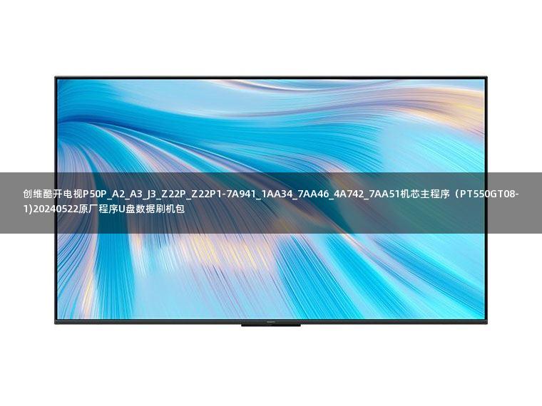 创维酷开电视P50P_A2_A3_J3_Z22P_Z22P1-7A941_1AA34_7AA46_4A742_7AA51机芯主程序（PT550GT08-1)20240522原厂程序U盘数据刷机包