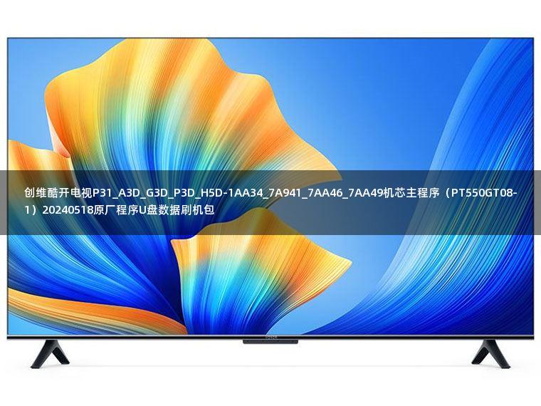 创维酷开电视P31_A3D_G3D_P3D_H5D-1AA34_7A941_7AA46_7AA49机芯主程序（PT550GT08-1）20240518原厂程序U盘数据刷机包