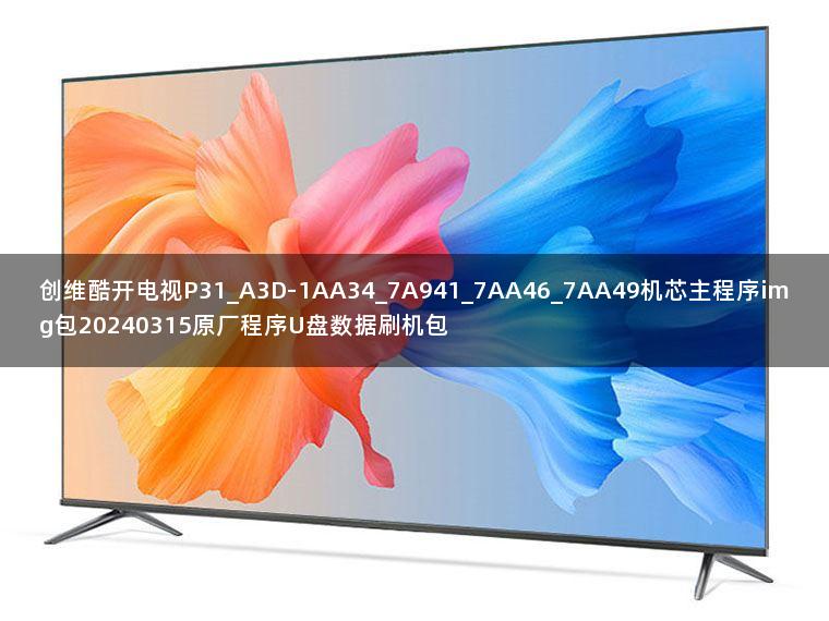 创维酷开电视P31_A3D-1AA34_7A941_7AA46_7AA49机芯主程序img包20240315原厂程序U盘数据刷机包