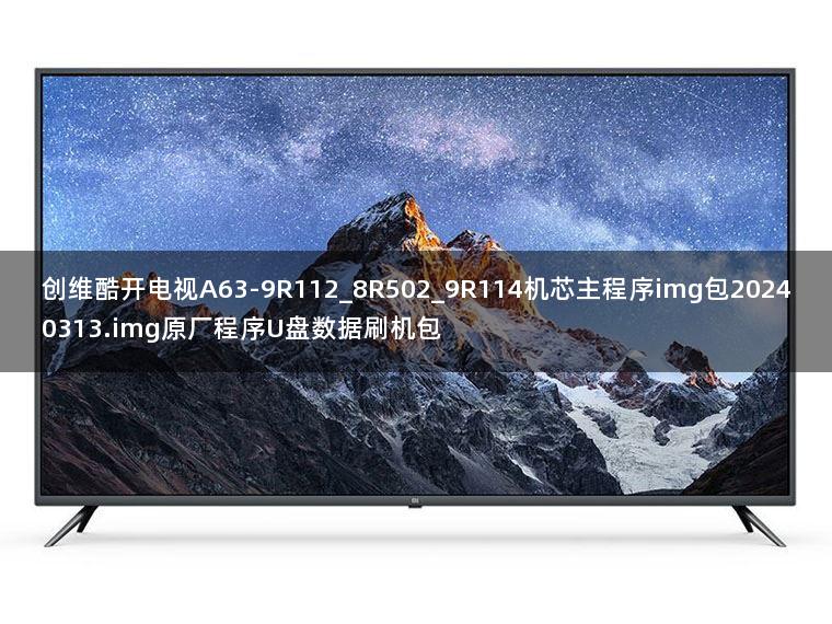 创维酷开电视A63-9R112_8R502_9R114机芯主程序img包20240313.img原厂程序U盘数据刷机包