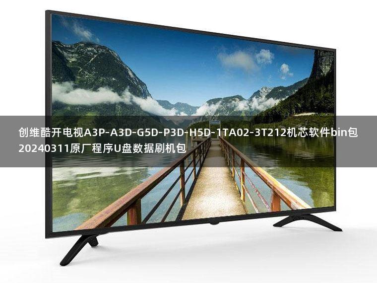 创维酷开电视A3P-A3D-G5D-P3D-H5D-1TA02-3T212机芯软件bin包20240311原厂程序U盘数据刷机包