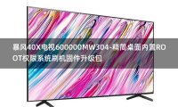 [2022年更新V3.0]暴风40X电视600000MW304-精简桌面内置ROOT权限系统刷机固件升级包