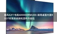 [2022年更新V3.0]暴风42F1电视600000MWU00-精简桌面内置ROOT权限系统刷机固件升级包