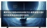 [2022年更新V3.0]暴风50X3电视60000AM8703-精简桌面内置ROOT权限系统刷机固件升级包