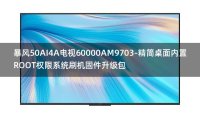 [2022年更新V3.0]暴风50AI4A电视60000AM9703-精简桌面内置ROOT权限系统刷机固件升级包
