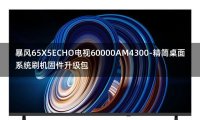 [2022年更新V3.0]暴风65X5ECHO电视60000AM4300-精简桌面系统刷机固件升级包