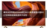 [2022年更新V3.0]暴风58X电视60000AM1A02-精简桌面内置ROOT权限系统刷机固件升级包