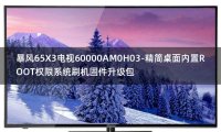 [2022年更新V3.0]暴风65X3电视60000AM0H03-精简桌面内置ROOT权限系统刷机固件升级包