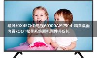 [2022年更新V3.0]暴风50X4ECHO电视60000AM7904-精简桌面内置ROOT权限系统刷机固件升级包